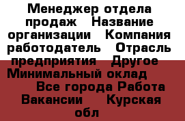 Менеджер отдела продаж › Название организации ­ Компания-работодатель › Отрасль предприятия ­ Другое › Минимальный оклад ­ 30 000 - Все города Работа » Вакансии   . Курская обл.